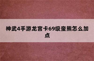 神武4手游龙宫卡69级蛮熊怎么加点