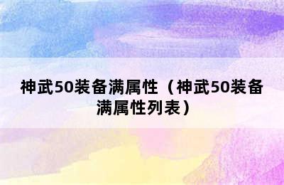 神武50装备满属性（神武50装备满属性列表）