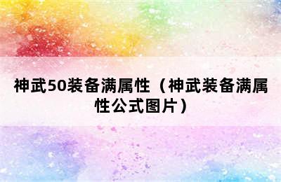 神武50装备满属性（神武装备满属性公式图片）