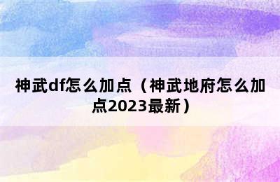 神武df怎么加点（神武地府怎么加点2023最新）