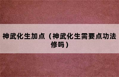 神武化生加点（神武化生需要点功法修吗）