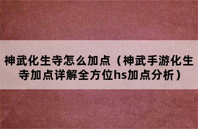 神武化生寺怎么加点（神武手游化生寺加点详解全方位hs加点分析）