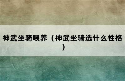 神武坐骑喂养（神武坐骑选什么性格）