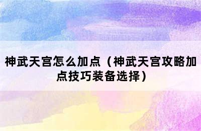 神武天宫怎么加点（神武天宫攻略加点技巧装备选择）