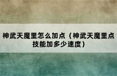 神武天魔里怎么加点（神武天魔里点技能加多少速度）