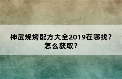 神武烧烤配方大全2019在哪找？怎么获取？