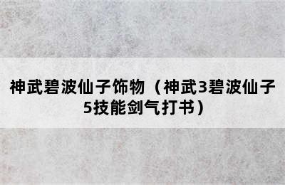 神武碧波仙子饰物（神武3碧波仙子5技能剑气打书）