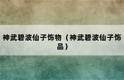 神武碧波仙子饰物（神武碧波仙子饰品）