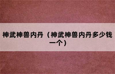 神武神兽内丹（神武神兽内丹多少钱一个）