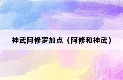 神武阿修罗加点（阿修和神武）