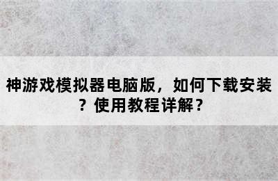 神游戏模拟器电脑版，如何下载安装？使用教程详解？