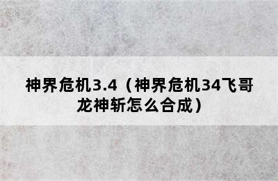 神界危机3.4（神界危机34飞哥龙神斩怎么合成）