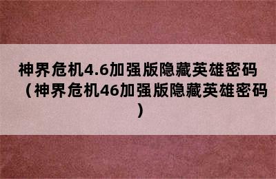 神界危机4.6加强版隐藏英雄密码（神界危机46加强版隐藏英雄密码）