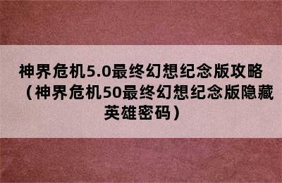 神界危机5.0最终幻想纪念版攻略（神界危机50最终幻想纪念版隐藏英雄密码）