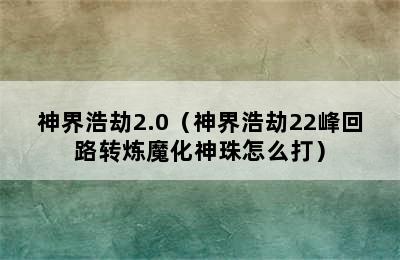 神界浩劫2.0（神界浩劫22峰回路转炼魔化神珠怎么打）