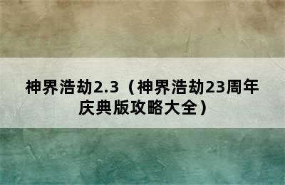 神界浩劫2.3（神界浩劫23周年庆典版攻略大全）