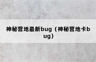 神秘营地最新bug（神秘营地卡bug）