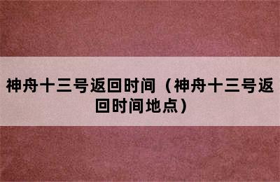 神舟十三号返回时间（神舟十三号返回时间地点）