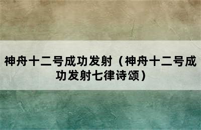 神舟十二号成功发射（神舟十二号成功发射七律诗颂）