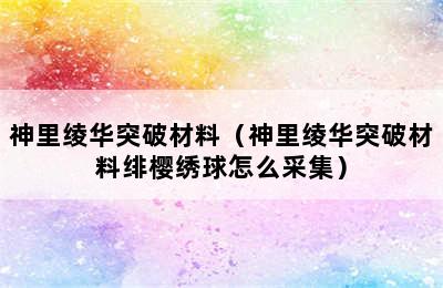 神里绫华突破材料（神里绫华突破材料绯樱绣球怎么采集）