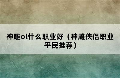 神雕ol什么职业好（神雕侠侣职业平民推荐）