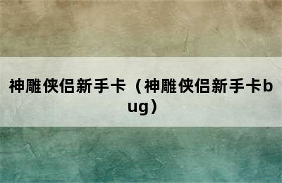 神雕侠侣新手卡（神雕侠侣新手卡bug）