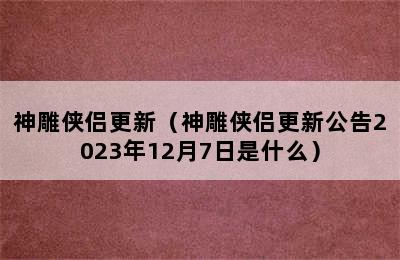 神雕侠侣更新（神雕侠侣更新公告2023年12月7日是什么）