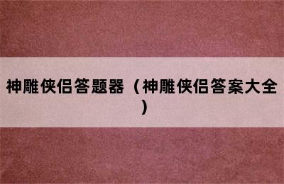 神雕侠侣答题器（神雕侠侣答案大全）