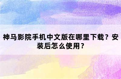 神马影院手机中文版在哪里下载？安装后怎么使用？