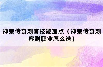 神鬼传奇刺客技能加点（神鬼传奇刺客副职业怎么选）