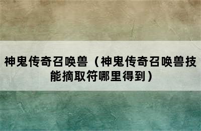 神鬼传奇召唤兽（神鬼传奇召唤兽技能摘取符哪里得到）