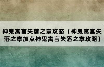 神鬼寓言失落之章攻略（神鬼寓言失落之章加点神鬼寓言失落之章攻略）