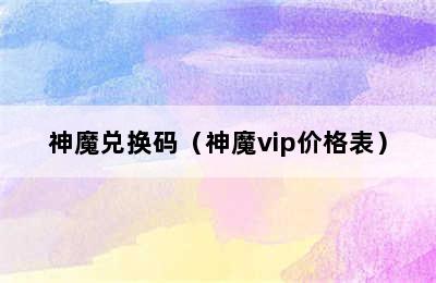 神魔兑换码（神魔vip价格表）