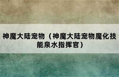 神魔大陆宠物（神魔大陆宠物魔化技能泉水指挥官）