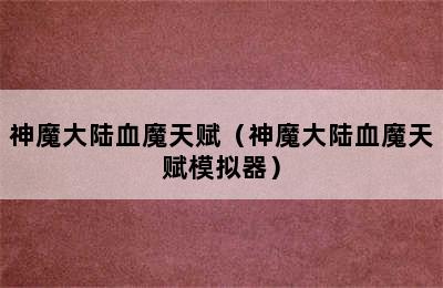 神魔大陆血魔天赋（神魔大陆血魔天赋模拟器）