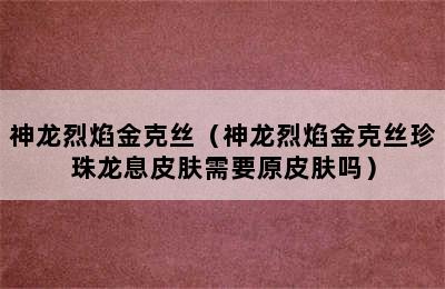 神龙烈焰金克丝（神龙烈焰金克丝珍珠龙息皮肤需要原皮肤吗）