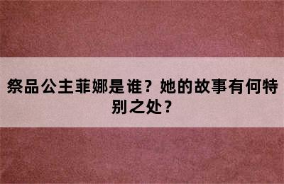 祭品公主菲娜是谁？她的故事有何特别之处？