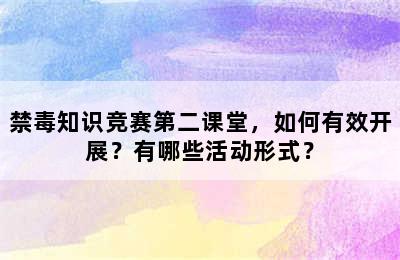 禁毒知识竞赛第二课堂，如何有效开展？有哪些活动形式？