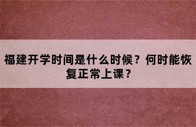 福建开学时间是什么时候？何时能恢复正常上课？