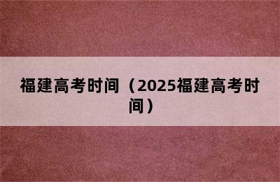 福建高考时间（2025福建高考时间）