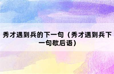 秀才遇到兵的下一句（秀才遇到兵下一句歇后语）