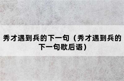 秀才遇到兵的下一句（秀才遇到兵的下一句歇后语）