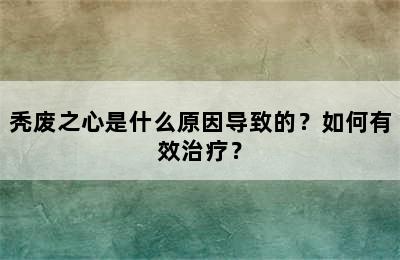 秃废之心是什么原因导致的？如何有效治疗？