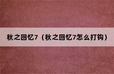 秋之回忆7（秋之回忆7怎么打钩）