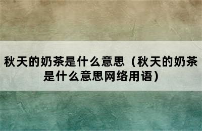 秋天的奶茶是什么意思（秋天的奶茶是什么意思网络用语）