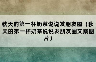 秋天的第一杯奶茶说说发朋友圈（秋天的第一杯奶茶说说发朋友圈文案图片）