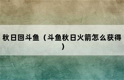 秋日回斗鱼（斗鱼秋日火箭怎么获得）