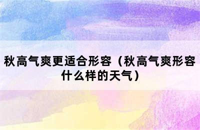 秋高气爽更适合形容（秋高气爽形容什么样的天气）