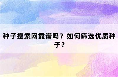 种子搜索网靠谱吗？如何筛选优质种子？