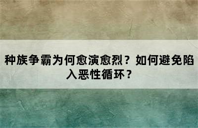 种族争霸为何愈演愈烈？如何避免陷入恶性循环？